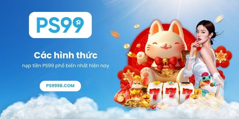 Các hình thức nạp tiền PS99 phổ biến nhất hiện nay