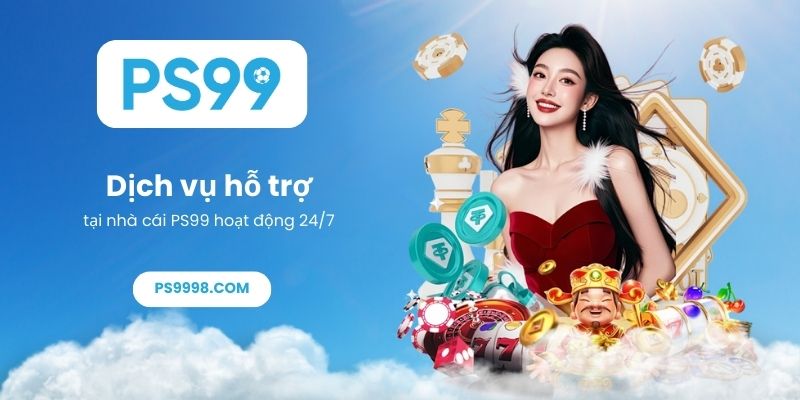Dịch vụ hỗ trợ tại nhà cái PS99 hoạt động 24_7