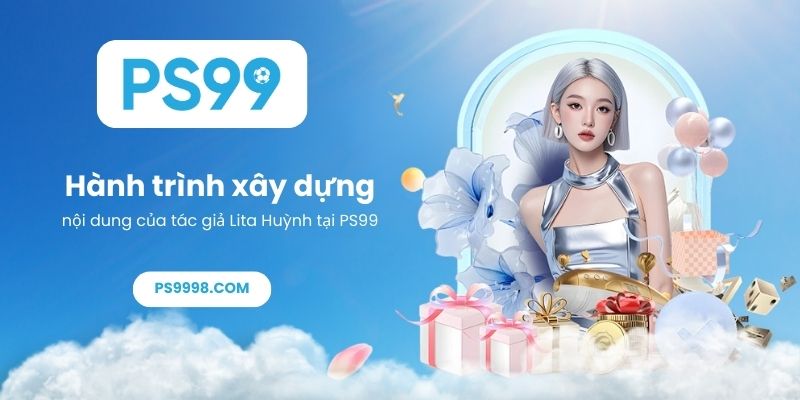 Hành trình xây dựng nội dung của tác giả Lita Huỳnh tại PS99