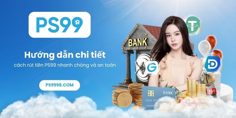 Hướng dẫn chi tiết cách rút tiền PS99 nhanh chóng và an toàn