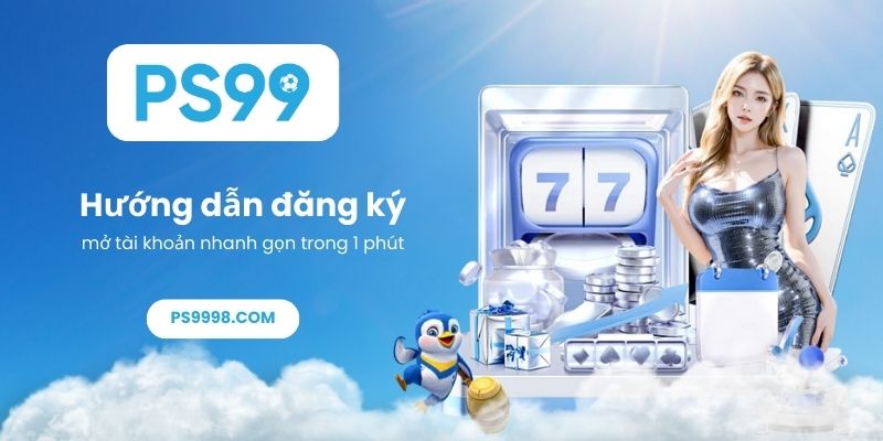 Hướng dẫn đăng ký PS99, mở tài khoản nhanh gọn trong 1 phút