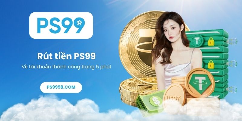 Hướng dẫn rút tiền PS99 - Về tài khoản thành công trong 5 phút