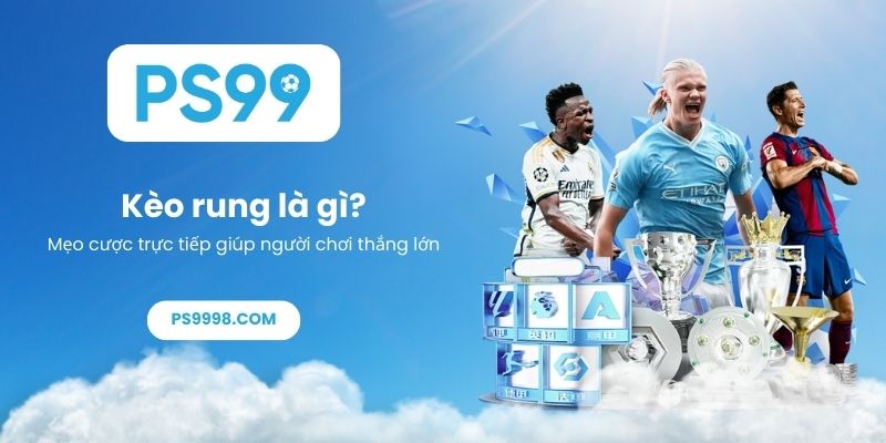 Kèo rung là gì_ Mẹo cược trực tiếp giúp người chơi thắng lớn