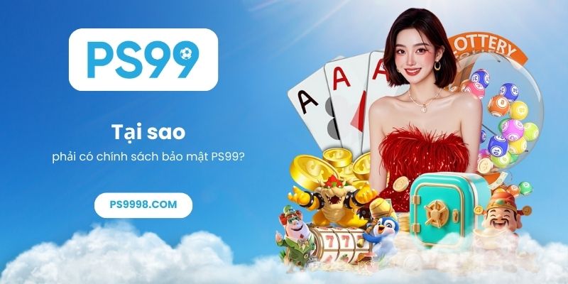 Tại sao phải có chính sách bảo mật PS99