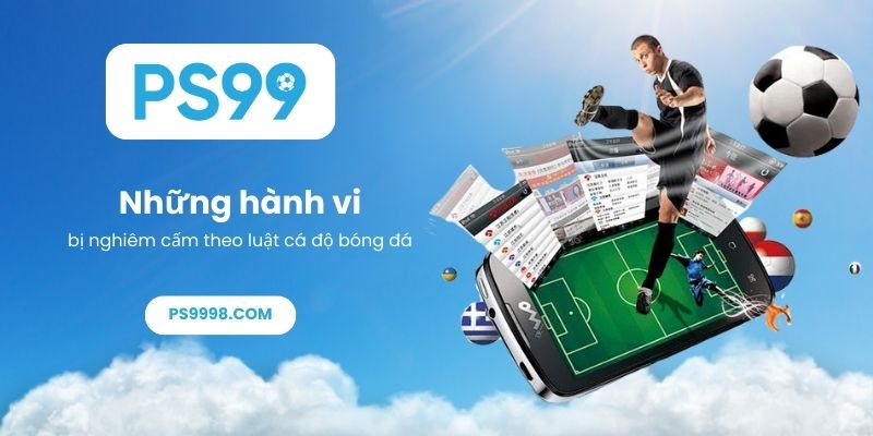 Những hành vi bị nghiêm cấm theo luật cá độ bóng đá
